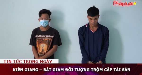 Kiên Giang – Bắt giam đối tượng trộm cắp tài sản