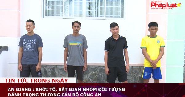 An Giang : Khởi tố, bắt giam nhóm đối tượng đánh trọng thương cán bộ công an