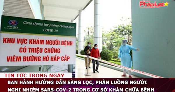 Ban hành hướng dẫn sàng lọc, phân luồng người nghi nhiễm SARS-CoV-2 trong cơ sở khám chữa bệnh
