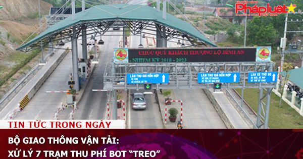 Bộ Giao thông Vận tải: Xử lý 7 trạm thu phí BOT “treo”