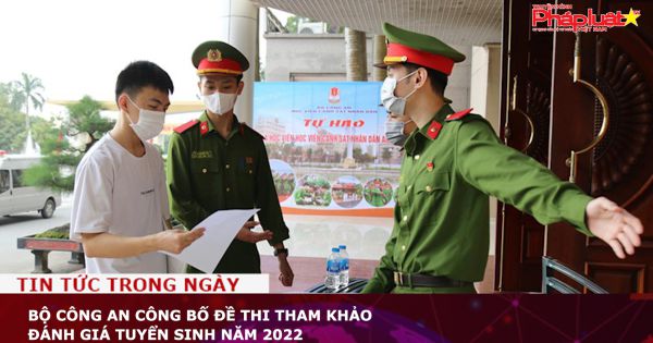 Bộ Công an công bố đề thi tham khảo đánh giá tuyển sinh năm 2022