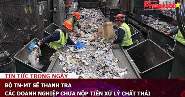 Bộ TN-MT sẽ thanh tra các doanh nghiệp chưa nộp tiền xử lý chất thải
