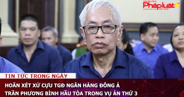 Hoãn xét xử cựu TGĐ Ngân hàng Đông Á Trần Phương Bình hầu tòa trong vụ án thứ 3