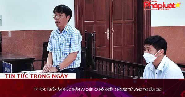 TP HCM: Tuyên án phúc thẩm vụ chìm ca nô khiến 9 người tử vong tại Cần Giờ