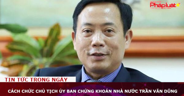 Cách chức Chủ tịch Ủy ban Chứng khoán Nhà nước Trần Văn Dũng