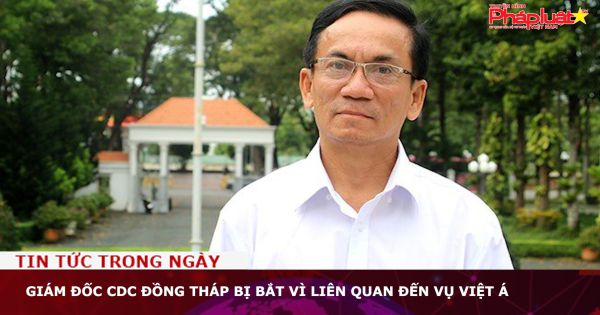 Giám đốc CDC Đồng Tháp bị bắt vì liên quan đến vụ Việt Á
