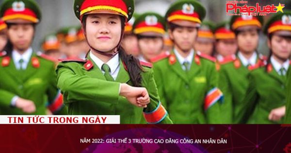 Năm 2022: Giải thể 3 trường cao đẳng Công an nhân dân