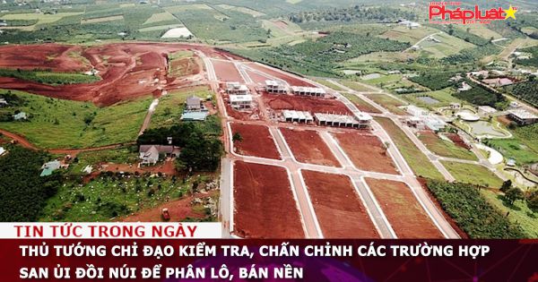 Thủ tướng chỉ đạo kiểm tra, chấn chỉnh các trường hợp san ủi đồi núi để phân lô, bán nền