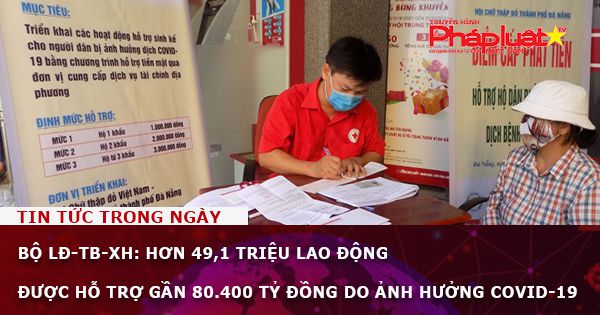 Bộ LĐ-TB-XH: Hơn 49,1 triệu lao động được hỗ trợ gần 80.400 tỷ đồng do ảnh hưởng Covid-19