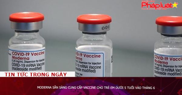 Moderna sẵn sàng cung cấp vaccine cho trẻ em dưới 5 tuổi vào tháng 6