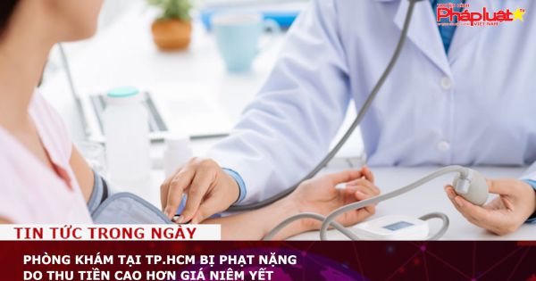 Phòng khám tại TP.HCM bị phạt nặng do thu tiền cao hơn giá niêm yết