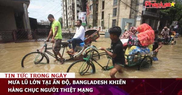 Mưa lũ lớn tại Ấn Độ, Bangladesh khiến hàng chục người thiệt mạng