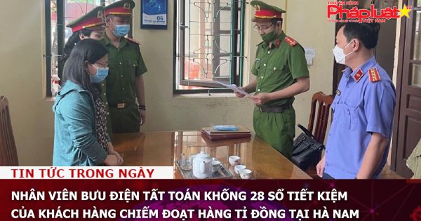 Nhân viên bưu điện tất toán khống 28 sổ tiết kiệm của khách hàng chiếm đoạt hàng tỉ đồng tại Hà Nam