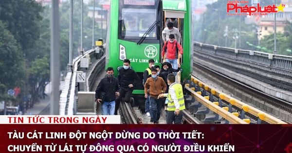 Tàu Cát Linh đột ngột dừng do thời tiết: Chuyển từ lái tự đông qua có người điều khiển