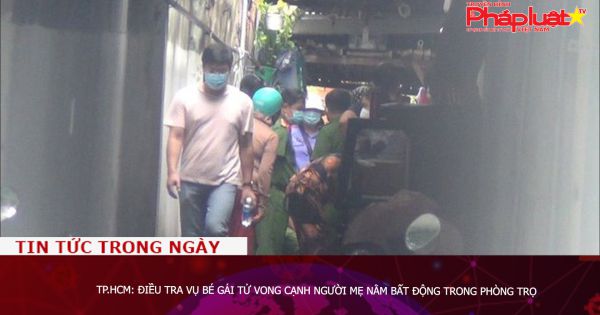 TP.HCM: Điều tra vụ bé gái tử vong cạnh người mẹ nằm bất động trong phòng trọ