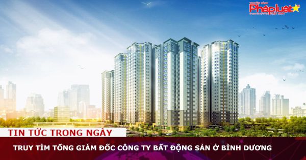 Truy tìm tổng giám đốc công ty bất động sản ở Bình Dương