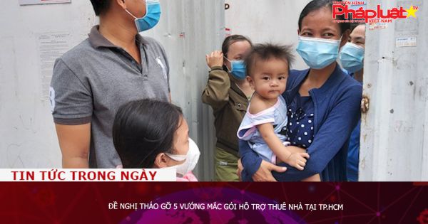 Đề nghị tháo gỡ 5 vướng mắc gói hỗ trợ thuê nhà tại TP.HCM