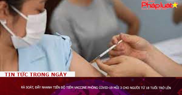Rà soát, đẩy nhanh tiến độ tiêm vaccine phòng COVID-19 mũi 3 cho người từ 18 tuổi trở lên