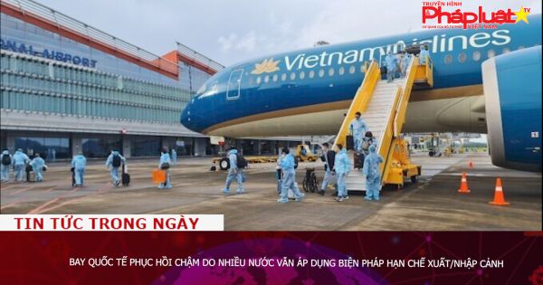 Bay quốc tế phục hồi chậm do nhiều nước vẫn áp dụng biện pháp hạn chế xuất/nhập cảnh