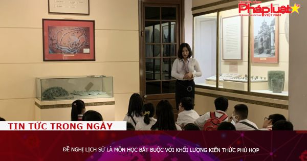 Đề nghị Lịch sử là môn học bắt buộc với khối lượng kiến thức phù hợp