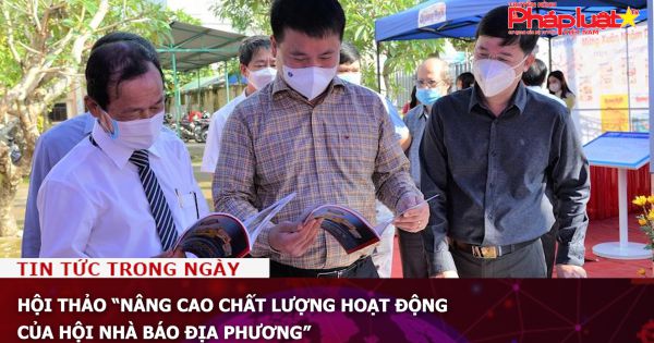 Hội thảo “Nâng cao chất lượng hoạt động của Hội Nhà báo địa phương”
