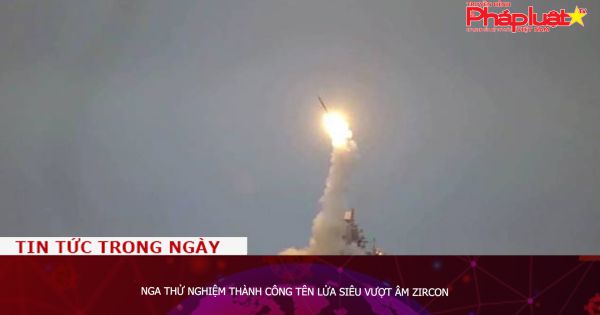 Nga thử nghiệm thành công tên lửa siêu vượt âm Zircon