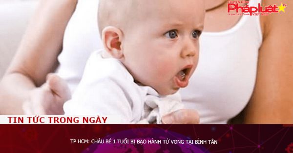 TP HCM: Cháu bé 1 tuổi bị bạo hành tử vong tại Bình Tân