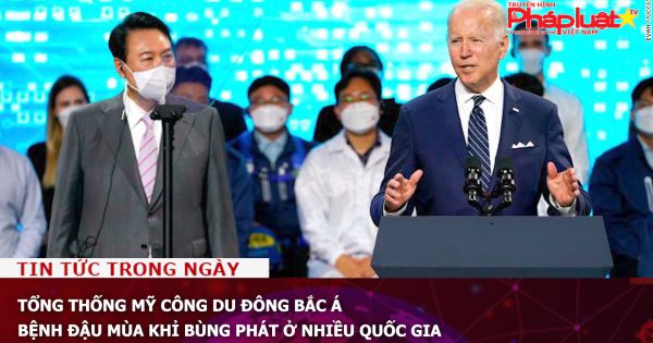 Tổng thống Mỹ công du Đông Bắc Á; Bệnh đậu mùa khỉ bùng phát ở nhiều quốc gia