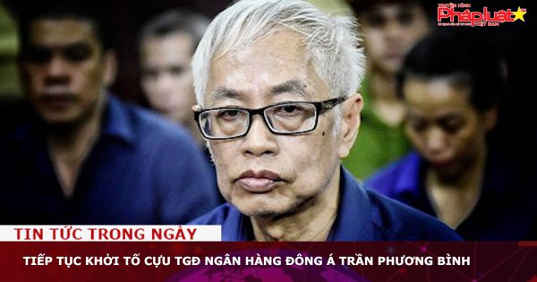 Tiếp tục khởi tố cựu TGĐ Ngân hàng Đông Á Trần Phương Bình