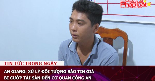 An Giang: Xử lý đối tượng báo tin giả bị cướp tài sản đến cơ quan Công an
