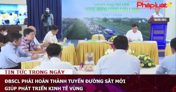 ĐBSCL phải hoàn thành tuyến đường sắt mới giúp phát triển kinh tế vùng