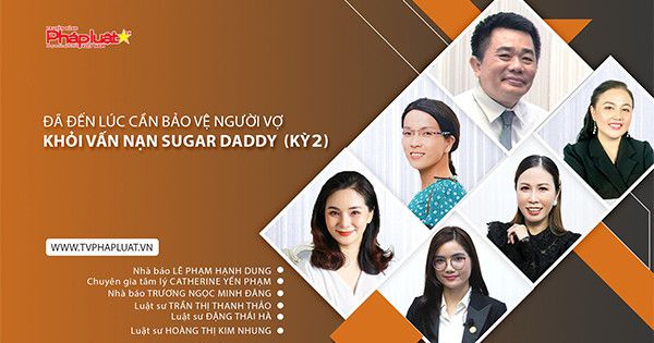 Tọa Đàm Pháp Luật Trực Tuyến: Đã đến lúc cần bảo vệ người vợ khỏi vấn nạn Sugar Daddy (Kỳ 2)