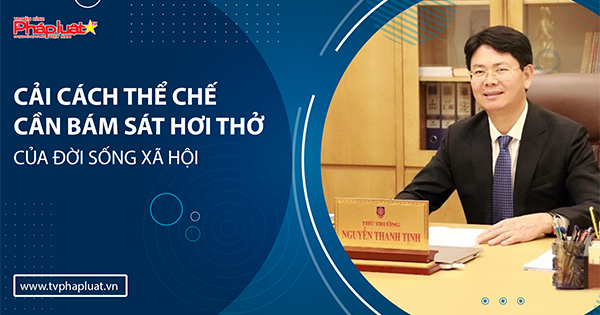 Thứ trưởng Bộ Tư pháp Nguyễn Thanh Tịnh: Cải cách thể chế cần bám sát hơi thở của đời sống xã hội