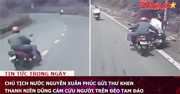 Chủ tịch nước Nguyễn Xuân Phúc gửi thư khen thanh niên dũng cảm cứu người trên đèo Tam Đảo