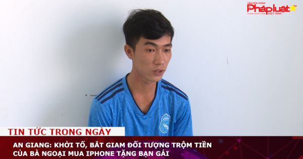An Giang: Khởi tố, bắt giam đối tượng trộm tiền của bà ngoại mua iPhone tặng bạn gái