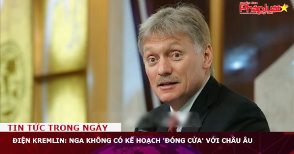 Điện Kremlin: Nga không có kế hoạch 'đóng cửa' với châu Âu