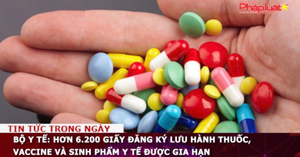 Bộ Y Tế: Hơn 6.200 giấy đăng ký lưu hành thuốc, vaccine và sinh phẩm y tế được gia hạn