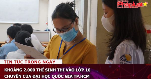 Khoảng 2.000 thí sinh thi vào lớp 10 chuyên của Đại học Quốc gia TP.HCM