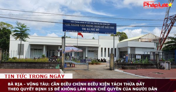 Bà Rịa - Vũng Tàu: Người dân kiến nghị điều chỉnh điều kiện tách thửa đất theo Quyết định 15