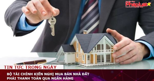 Bộ Tài chính kiến nghị mua bán nhà đất phải thanh toán qua ngân hàng
