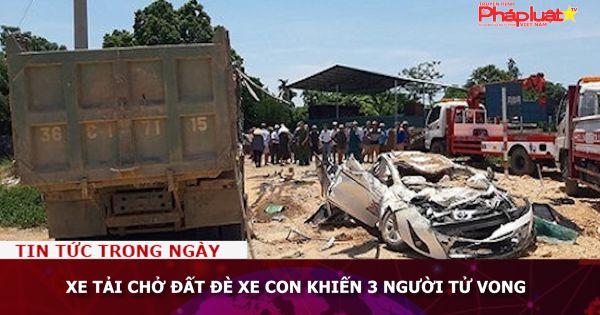 Xe tải chở đất đè xe con khiến 3 người tử vong