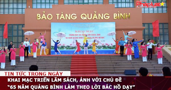 Khai mạc triển lãm sách, ảnh với chủ đề “65 năm Quảng Bình làm theo lời Bác Hồ dạy”