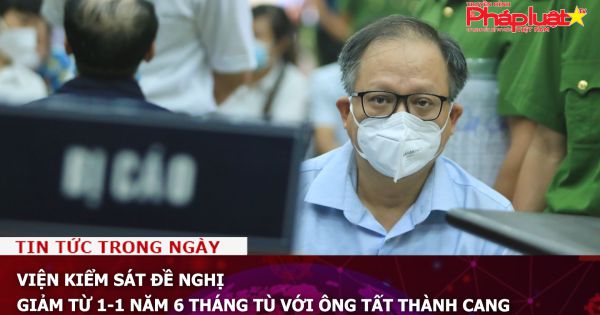 Viện kiểm sát đề nghị giảm từ 1-1 năm 6 tháng tù với ông Tất Thành Cang