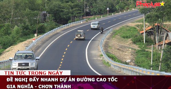 Đề nghị đẩy nhanh Dự án đường cao tốc Gia Nghĩa - Chơn Thành