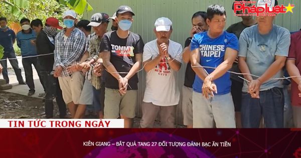 Kiên Giang – Bắt quả tang 27 đối tượng đánh bạc ăn tiền