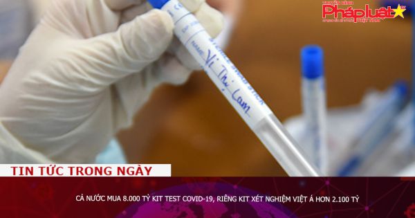 Cả nước mua 8.000 tỷ kit test Covid-19, riêng kit xét nghiệm Việt Á hơn 2.100 tỷ