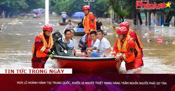 Mưa lũ hoành hành tại Trung Quốc, 10 người thiệt mạng hàng trăm nghìn người phải sơ tán