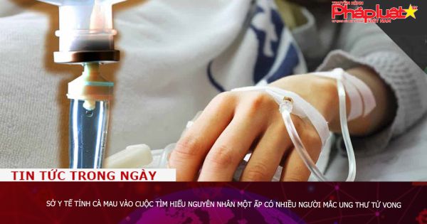 Sở Y tế tỉnh Cà Mau vào cuộc tìm hiểu nguyên nhân một ấp có nhiều người mắc ung thư tử vong