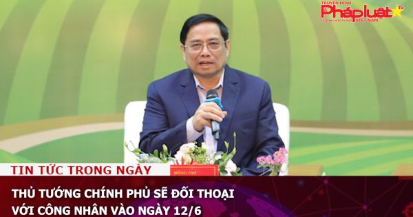 Thủ tướng Chính phủ sẽ đối thoại với công nhân vào ngày 12/6