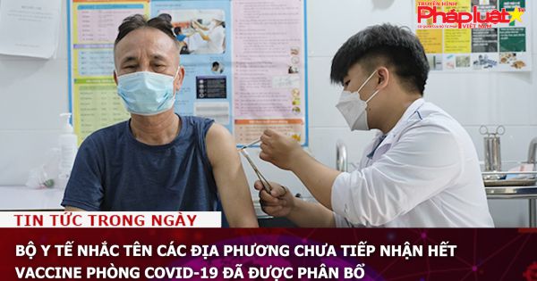 Bộ Y tế nhắc tên các địa phương chưa tiếp nhận hết vaccine phòng COVID-19 đã được phân bổ